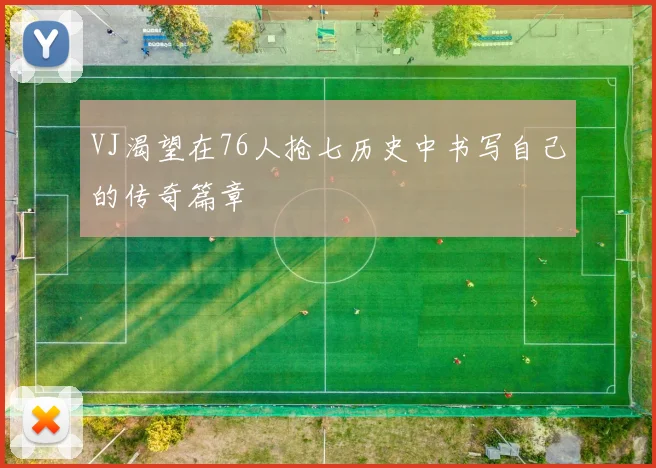 VJ渴望在76人抢七历史中书写自己的传奇篇章