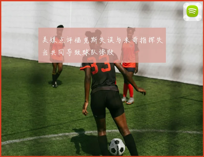 美媒点评福克斯失误与米奇指挥失当共同导致球队惨败