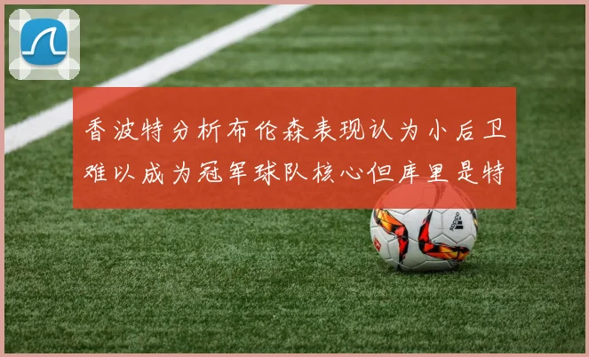 香波特分析布伦森表现认为小后卫难以成为冠军球队核心但库里是特例