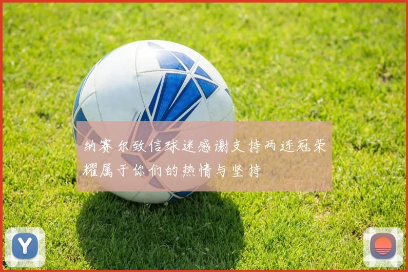 纳赛尔致信球迷感谢支持两连冠荣耀属于你们的热情与坚持