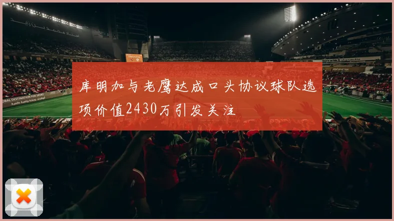 库明加与老鹰达成口头协议球队选项价值2430万引发关注